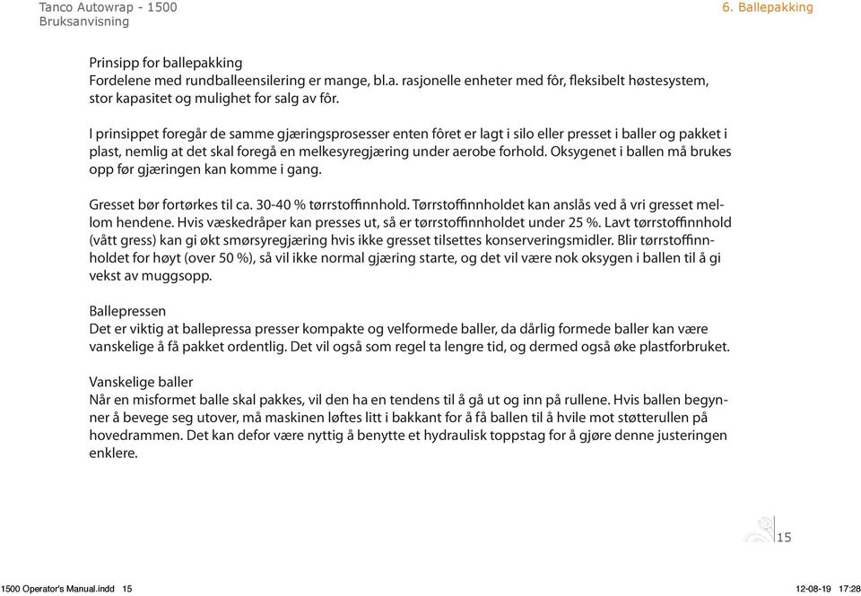 Oksygenet i ballen må brukes opp før gjæringen kan komme i gang. Gresset bør fortørkes til ca. 30-40 % tørrstoffinnhold. Tørrstoffinnholdet kan anslås ved å vri gresset mellom hendene.