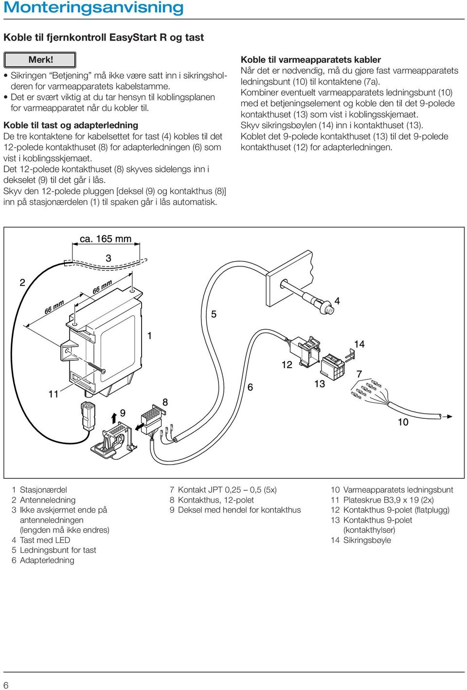 Koble til tast og adapterledning De tre kontaktene for kabelsettet for tast (4) kobles til det 12-polede kontakthuset (8) for adapterledningen (6) som vist i koblingsskjemaet.