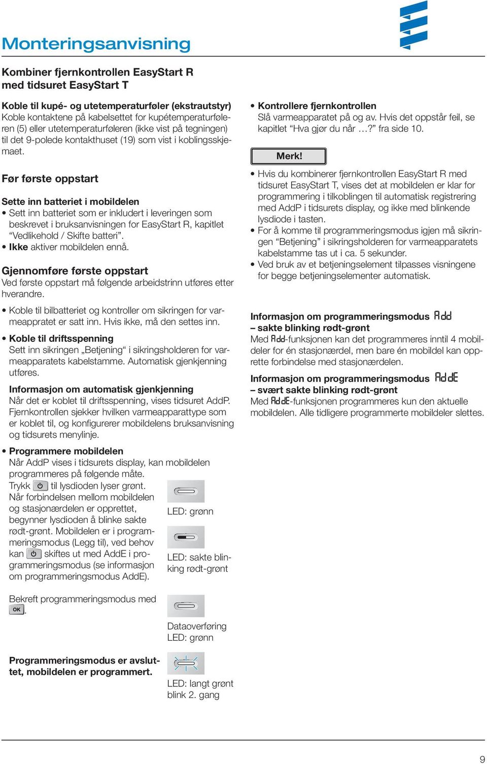 Før første oppstart Sette inn batteriet i mobildelen Sett inn batteriet som er inkludert i leveringen som beskrevet i bruksanvisningen for EasyStart R, kapitlet Vedlikehold / Skifte batteri.