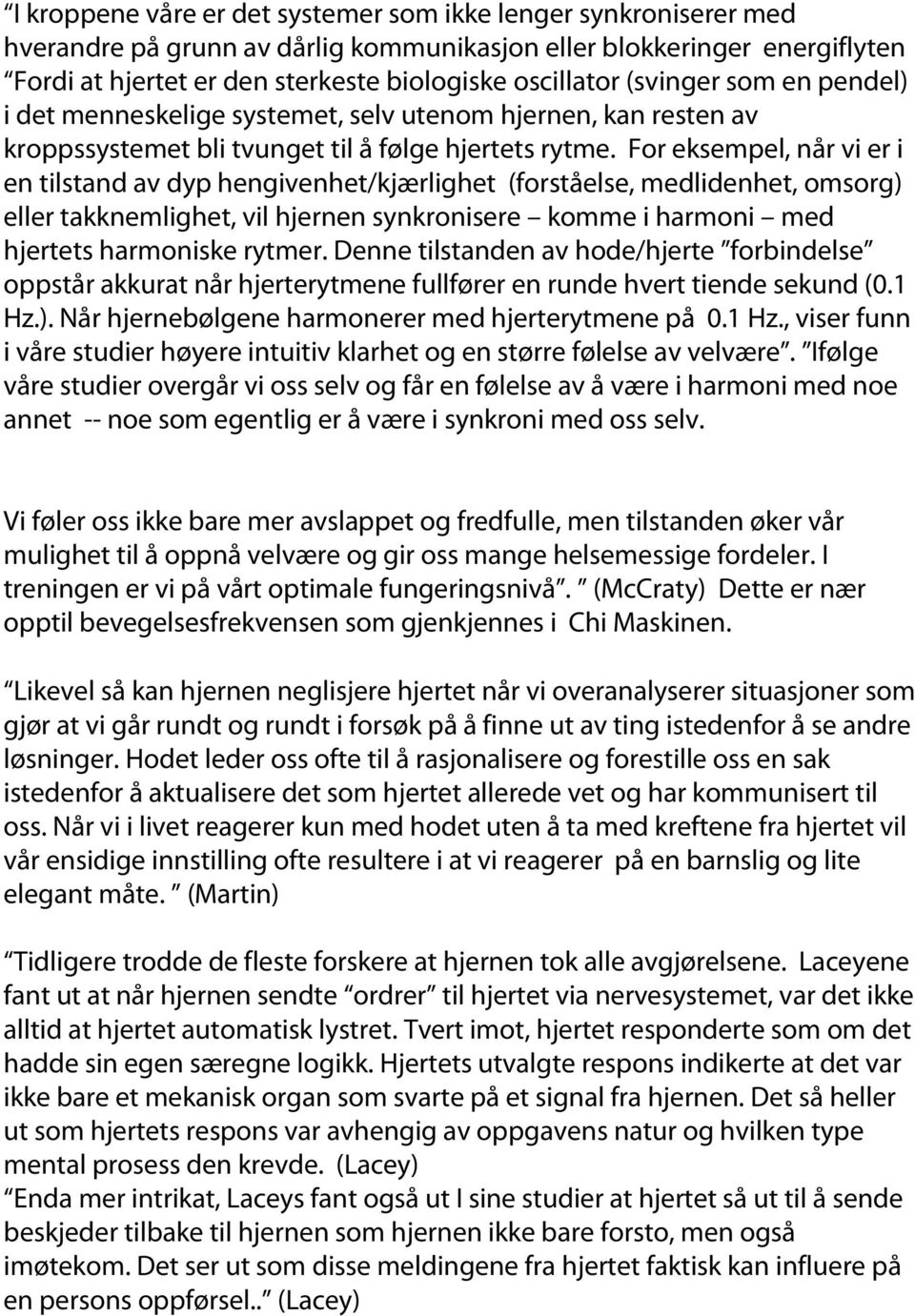 For eksempel, når vi er i en tilstand av dyp hengivenhet/kjærlighet (forståelse, medlidenhet, omsorg) eller takknemlighet, vil hjernen synkronisere komme i harmoni med hjertets harmoniske rytmer.