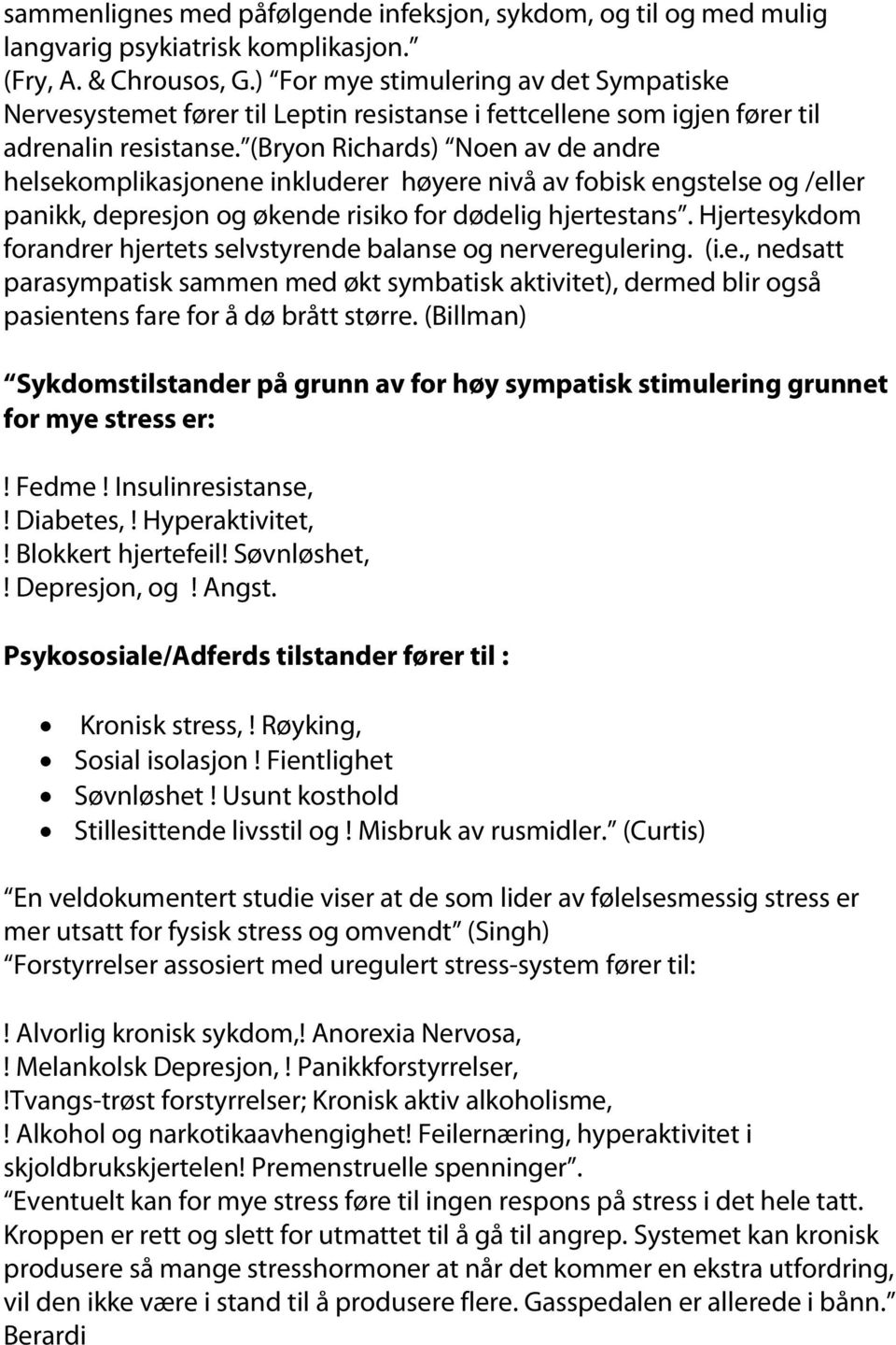 (Bryon Richards) Noen av de andre helsekomplikasjonene inkluderer høyere nivå av fobisk engstelse og /eller panikk, depresjon og økende risiko for dødelig hjertestans.