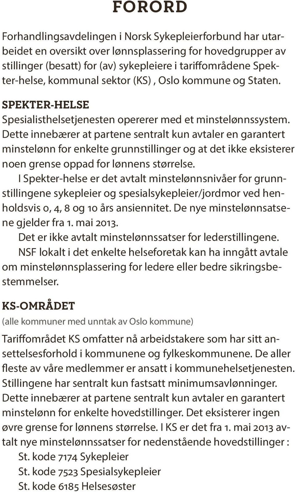 Dette innebærer at partene sentralt kun avtaler en garantert minstelønn for enkelte grunnstillinger og at det ikke eksisterer noen grense oppad for lønnens størrelse.