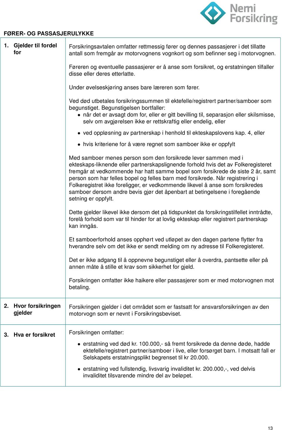 Føreren og eventuelle passasjerer er å anse som forsikret, og erstatningen tilfaller disse eller deres etterlatte. Under øvelseskjøring anses bare læreren som fører.