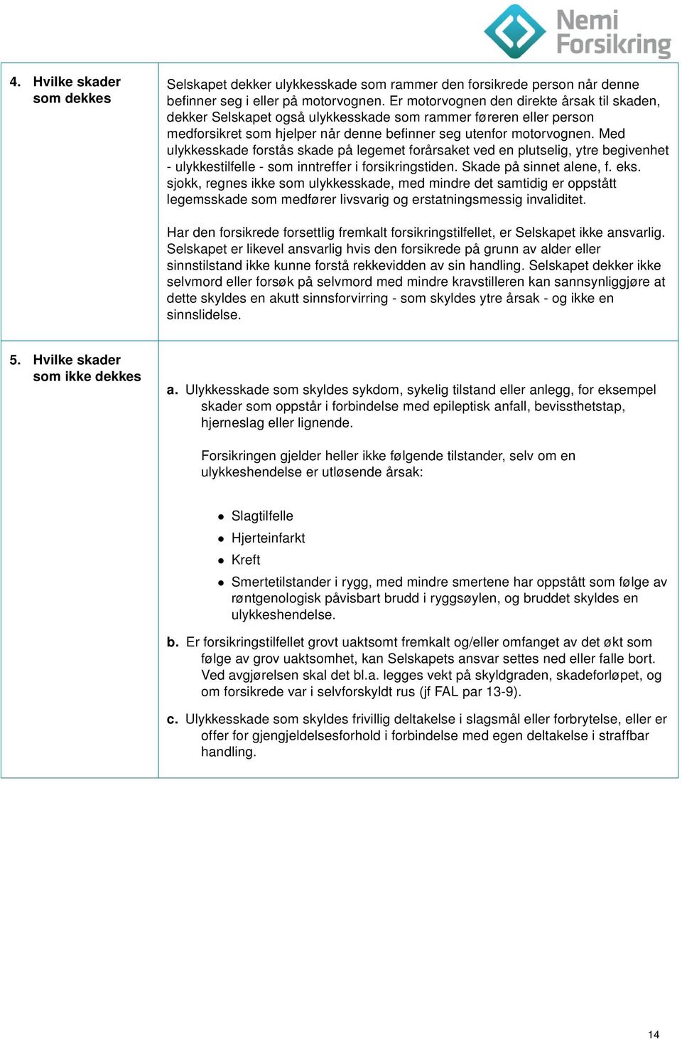 Med ulykkesskade forstås skade på legemet forårsaket ved en plutselig, ytre begivenhet - ulykkestilfelle - som inntreffer i forsikringstiden. Skade på sinnet alene, f. eks.