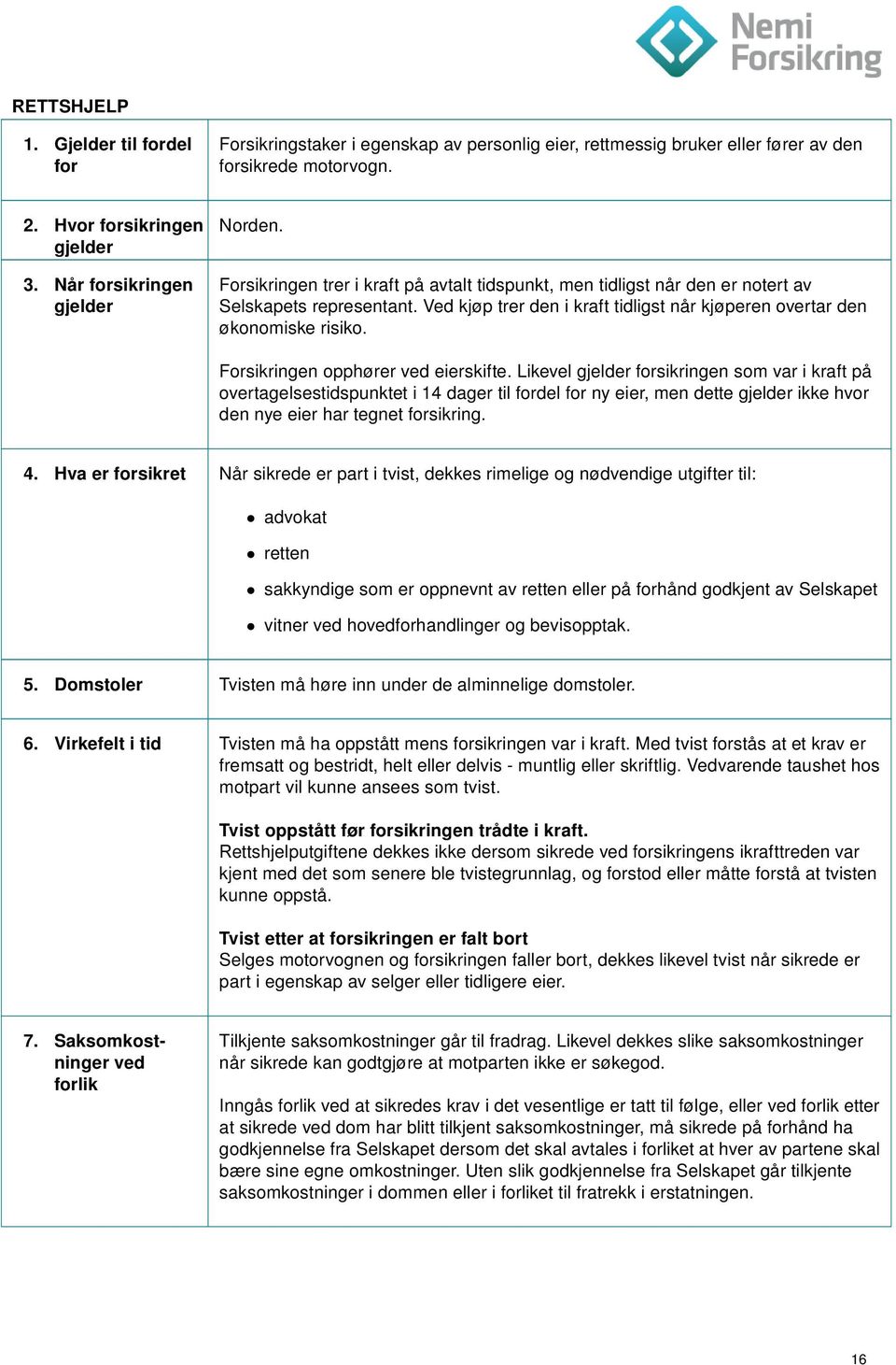 Ved kjøp trer den i kraft tidligst når kjøperen overtar den økonomiske risiko. Forsikringen opphører ved eierskifte.