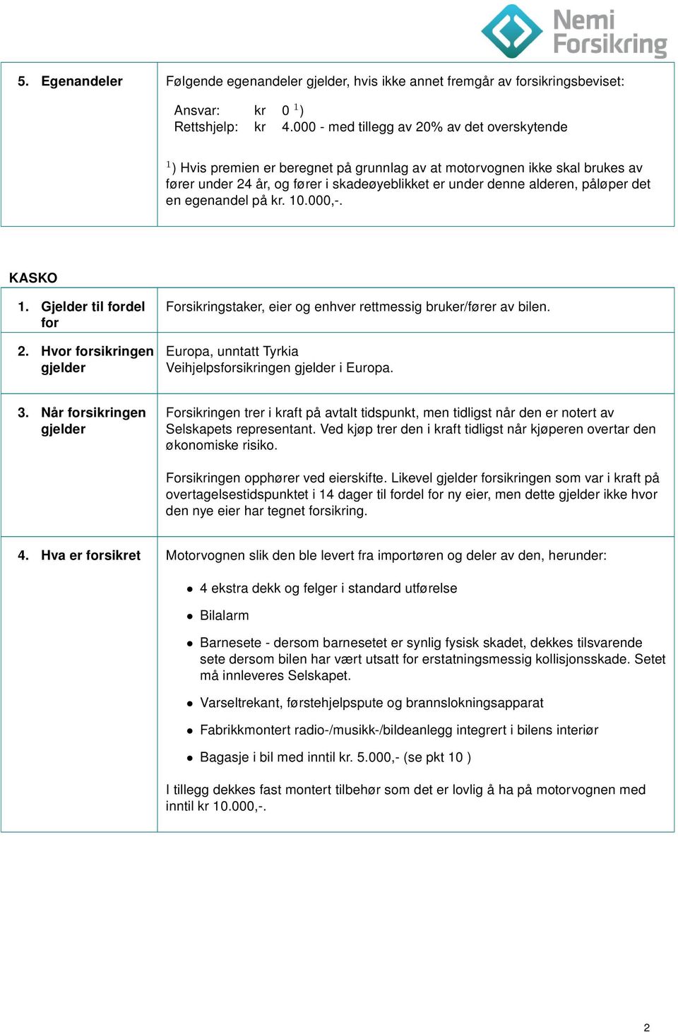 påløper det en egenandel på kr. 10.000,-. KASKO 1. Gjelder til fordel for 2. Hvor forsikringen gjelder Forsikringstaker, eier og enhver rettmessig bruker/fører av bilen.