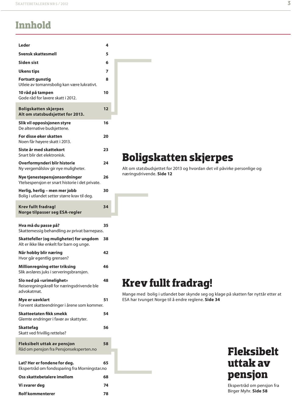 For disse øker skatten 20 Noen får høyere skatt i 2013. Siste år med skattekort 23 Snart blir det elektronisk. Overformynderi blir historie 24 Ny vergemålslov gir nye muligheter.