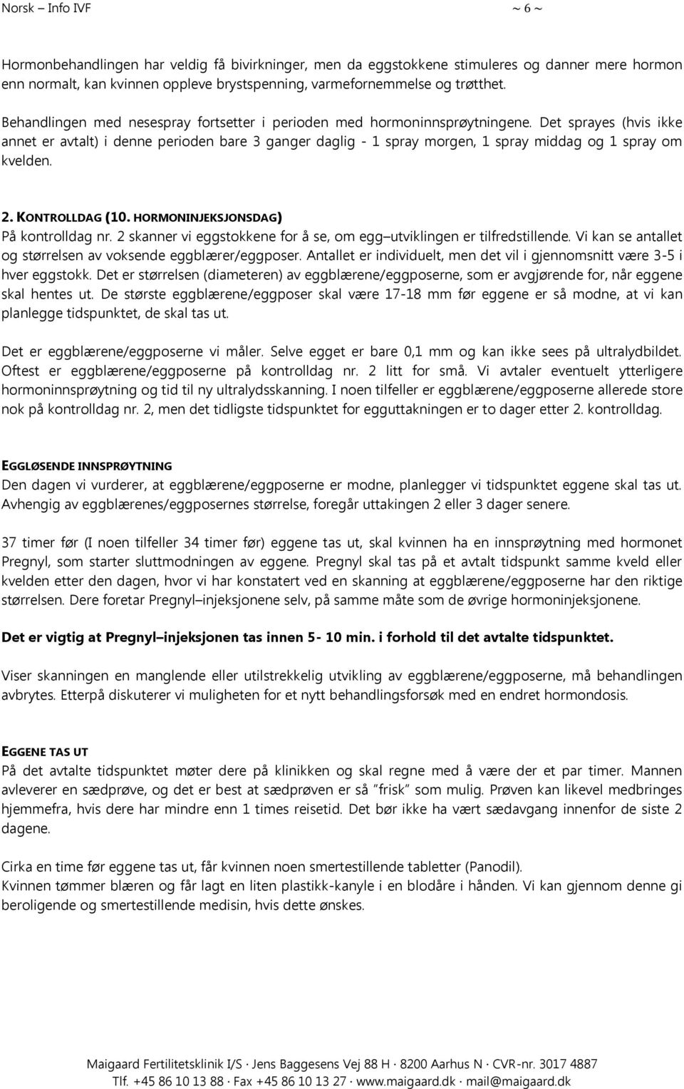 Det sprayes (hvis ikke annet er avtalt) i denne perioden bare 3 ganger daglig - 1 spray morgen, 1 spray middag og 1 spray om kvelden. 2. KONTROLLDAG (10. HORMONINJEKSJONSDAG) På kontrolldag nr.