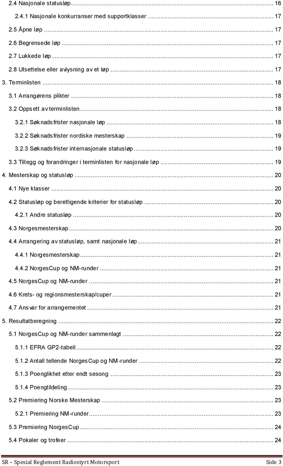 .. 19 3.3 Tillegg og forandringer i terminlisten for nasjonale løp... 19 4. Mesterskap og statusløp... 20 4.1 Nye klasser... 20 4.2 Statusløp og berettigende kriterier for statusløp... 20 4.2.1 Andre statusløp.