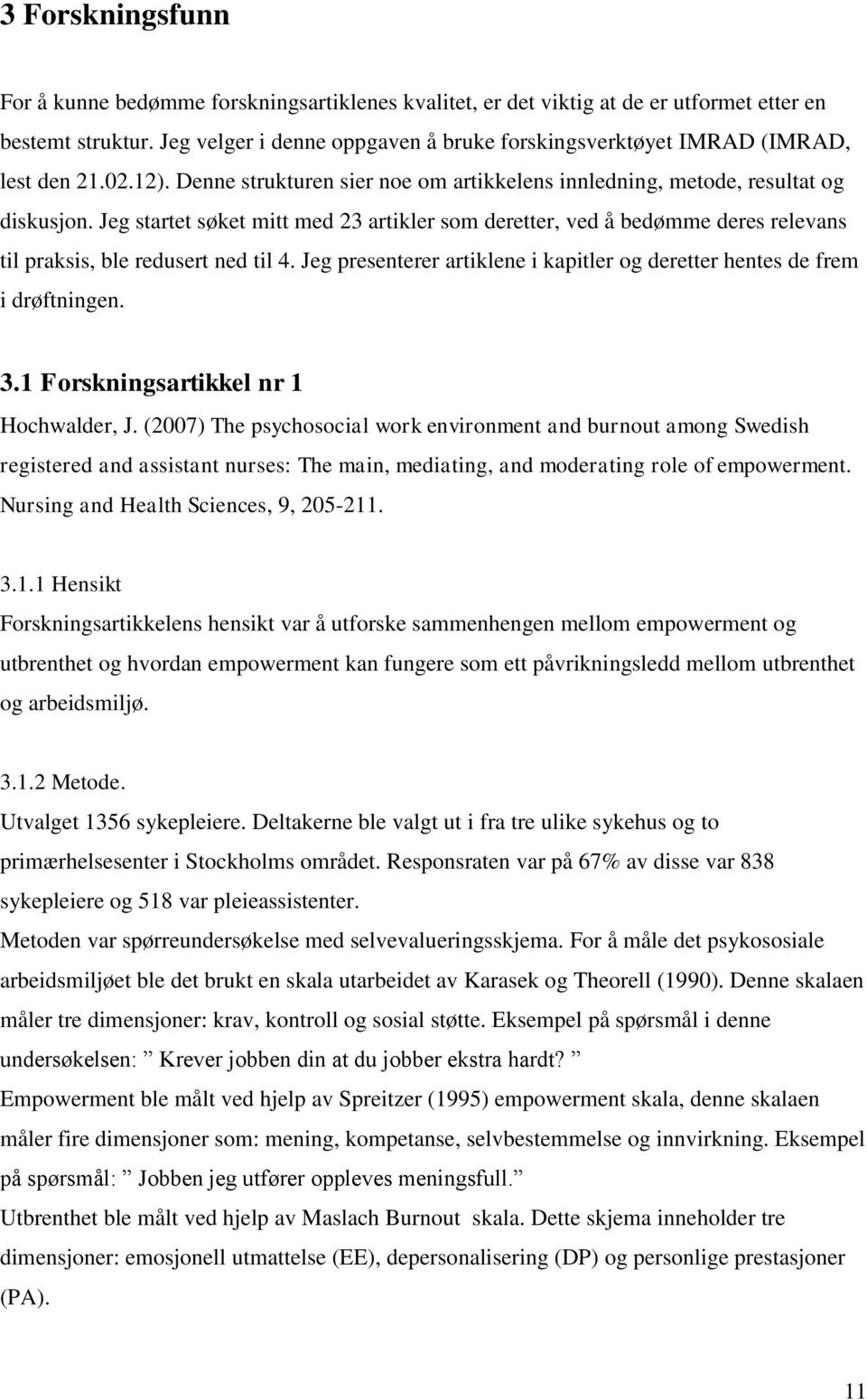 Jeg startet søket mitt med 23 artikler som deretter, ved å bedømme deres relevans til praksis, ble redusert ned til 4. Jeg presenterer artiklene i kapitler og deretter hentes de frem i drøftningen. 3.