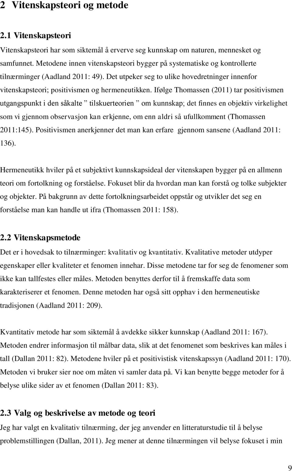 Ifølge Thomassen (2011) tar positivismen utgangspunkt i den såkalte tilskuerteorien om kunnskap; det finnes en objektiv virkelighet som vi gjennom observasjon kan erkjenne, om enn aldri så