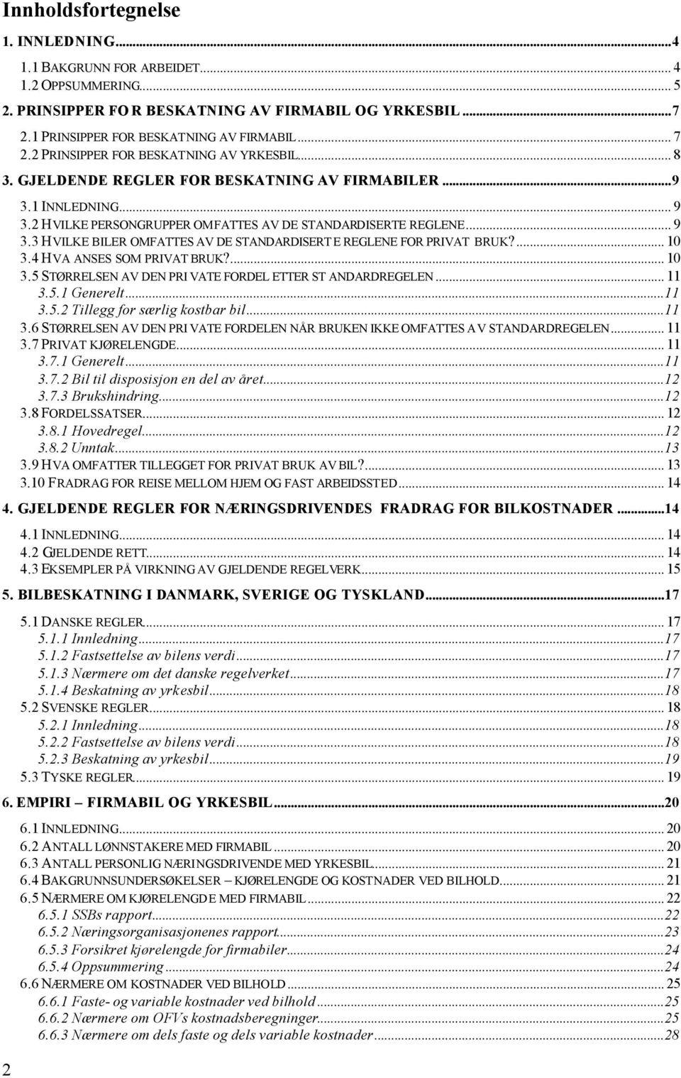 ... 10 3.4 HVA ANSES SOM PRIVAT BRUK?... 10 3.5 STØRRELSEN AV DEN PRI VATE FORDEL ETTER ST ANDARDREGELEN... 11 3.5.1 Generelt...11 3.5.2 Tillegg for særlig kostbar bil...11 3.6 STØRRELSEN AV DEN PRI VATE FORDELEN NÅR BRUKEN IKKE OMFATTES AV STANDARDREGELEN.