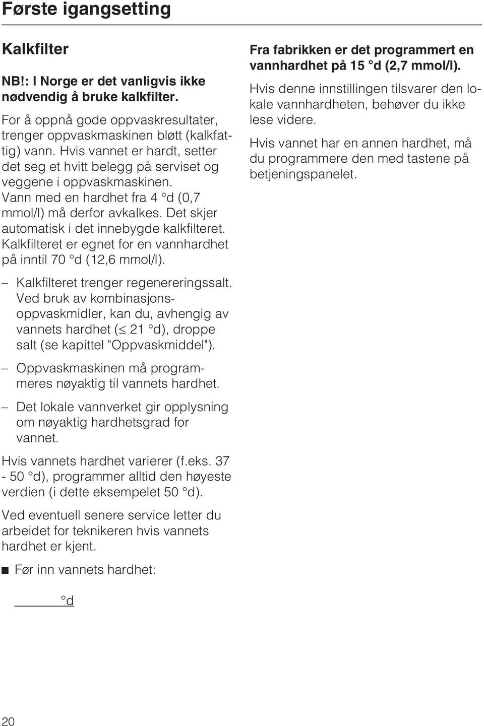 Det skjer automatisk i det innebygde kalkfilteret. Kalkfilteret er egnet for en vannhardhet på inntil 70 d (12,6 mmol/l). Kalkfilteret trenger regenereringssalt.