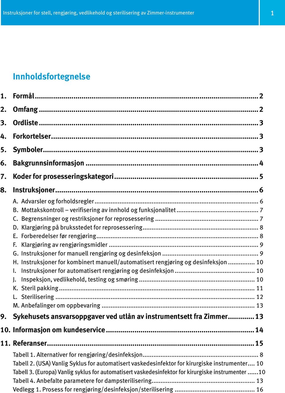 Begrensninger og restriksjoner for reprosessering... 7 D. Klargjøring på bruksstedet for reprosessering... 8 E. Forberedelser før rengjøring... 8 F. Klargjøring av rengjøringsmidler... 9 G.