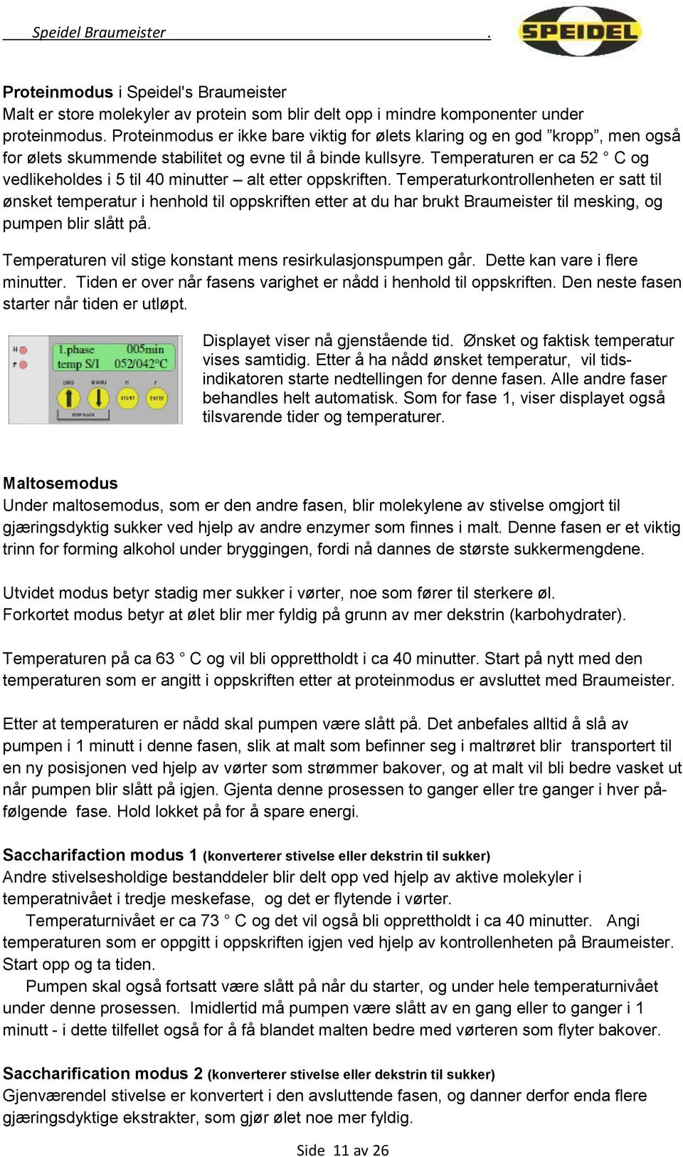 Temperaturen er ca 52 C og vedlikeholdes i 5 til 40 minutter alt etter oppskriften.