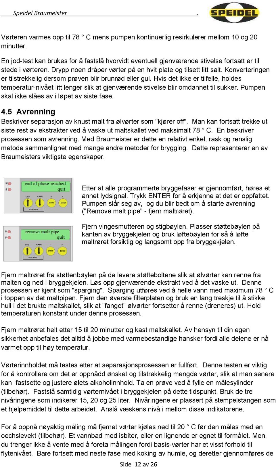 Konverteringen er tilstrekkelig dersom prøven blir brunrød eller gul. Hvis det ikke er tilfelle, holdes temperatur-nivået litt lenger slik at gjenværende stivelse blir omdannet til sukker.