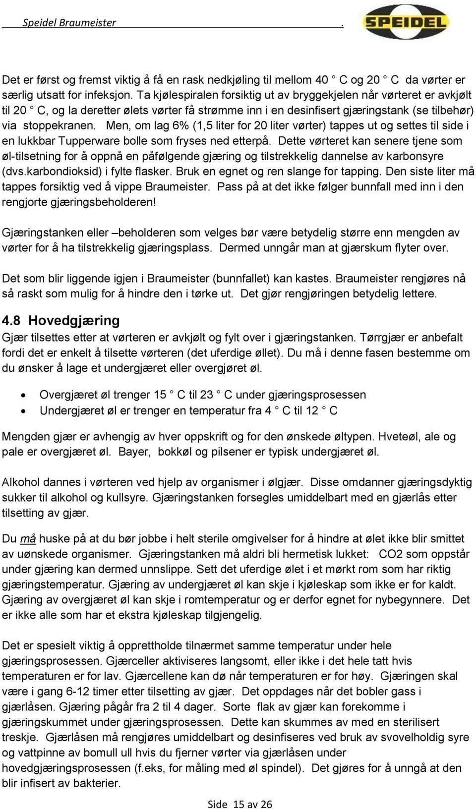 Men, om lag 6% (1,5 liter for 20 liter vørter) tappes ut og settes til side i en lukkbar Tupperware bolle som fryses ned etterpå.