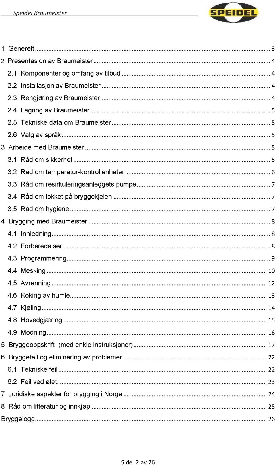 .. 7 3.4 Råd om lokket på bryggekjelen... 7 3.5 Råd om hygiene... 7 4 Brygging med Braumeister... 8 4.1 Innledning... 8 4.2 Forberedelser... 8 4.3 Programmering... 9 4.4 Mesking... 10 4.5 Avrenning.