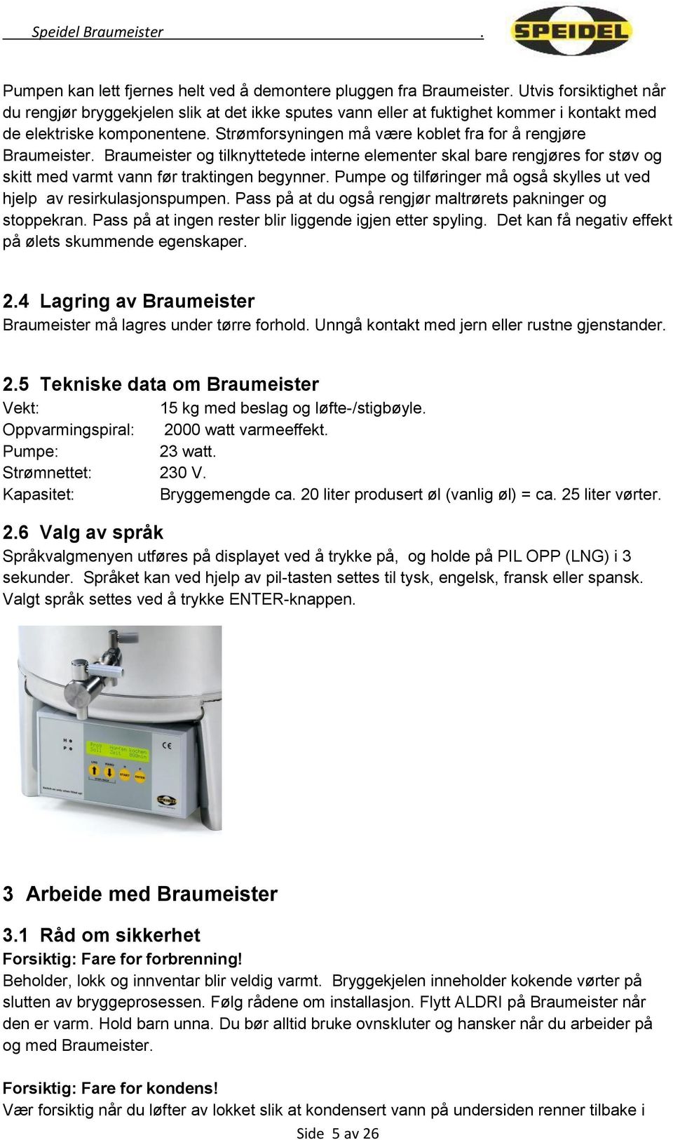 Strømforsyningen må være koblet fra for å rengjøre Braumeister. Braumeister og tilknyttetede interne elementer skal bare rengjøres for støv og skitt med varmt vann før traktingen begynner.