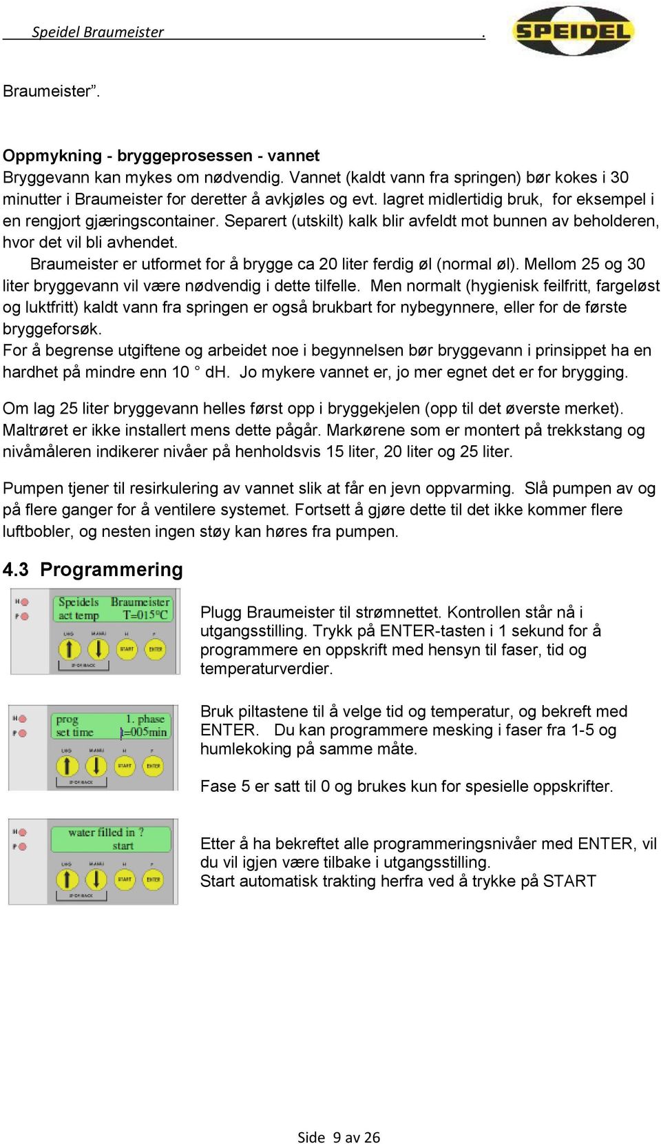 Braumeister er utformet for å brygge ca 20 liter ferdig øl (normal øl). Mellom 25 og 30 liter bryggevann vil være nødvendig i dette tilfelle.