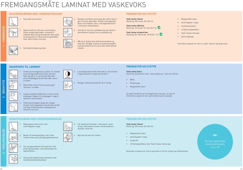 Senk børster/pads og nalen. 4. Rengjør overflaten og sug opp den skitne løsningen i samme operasjon. Arbeid i overlappende baner mot klokken, eller i overlappende baner i retning fra stikkontakten. 5.