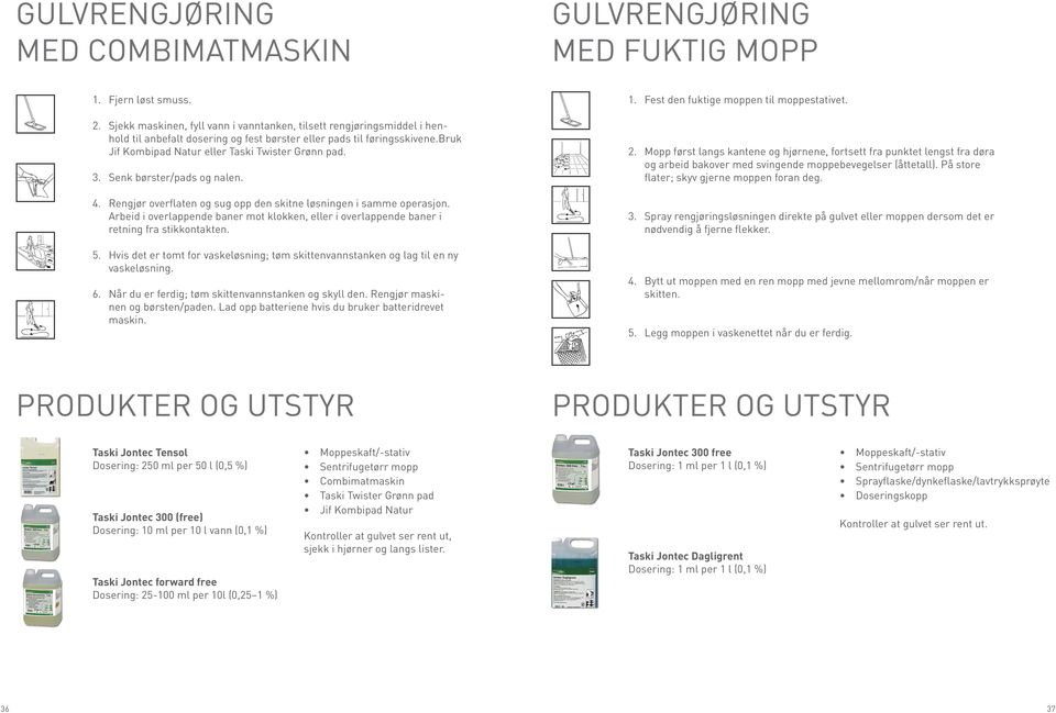 3. Senk børster/pads og nalen. 4. Rengjør overflaten og sug opp den skitne løsningen i samme operasjon. Arbeid i overlappende baner mot klokken, eller i overlappende baner i retning fra stikkontakten.