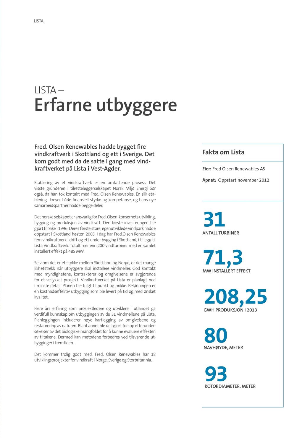 En slik etablering krever både finansiell styrke og kompetanse, og hans nye samarbeids partner hadde begge deler. Det norske selskapet er ansvarlig for Fred.