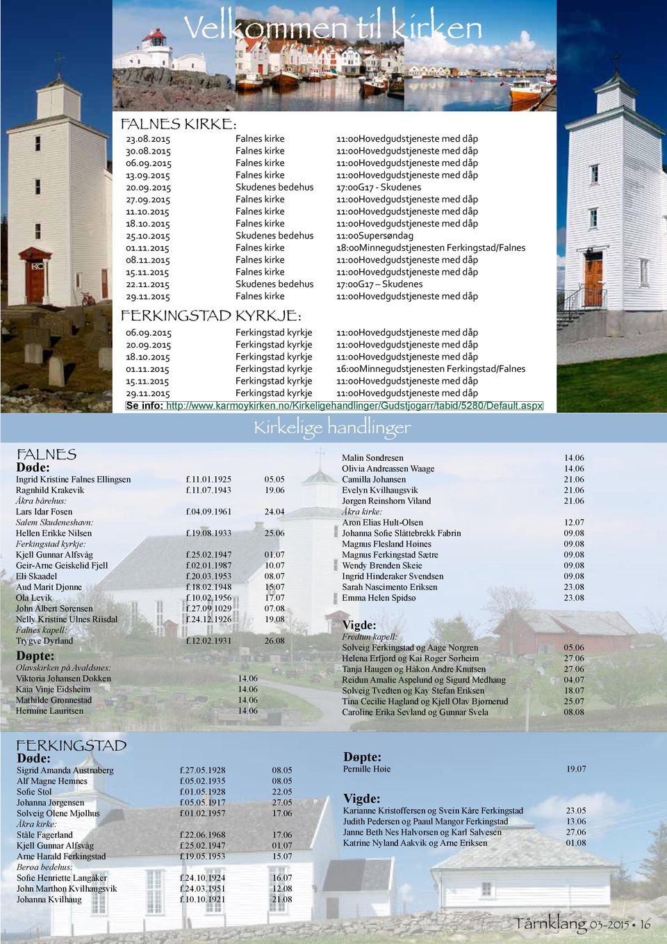 10.2015 Falnes kirke 11:00 Hovedgudstjeneste med dåp 18.10.2015 Falnes kirke 11:00 Hovedgudstjeneste med dåp 25.10.2015 Skudenes bedehus 11:00Supersøndag 01.11.2015 Falnes kirke 18:00 Minnegudstjenesten Ferkingstad/Falnes 08.