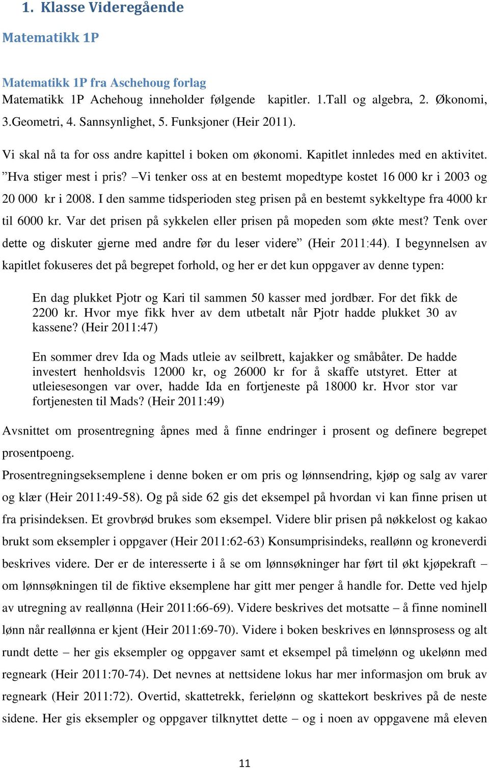 Vi tenker oss at en bestemt mopedtype kostet 16 000 kr i 2003 og 20 000 kr i 2008. I den samme tidsperioden steg prisen på en bestemt sykkeltype fra 4000 kr til 6000 kr.