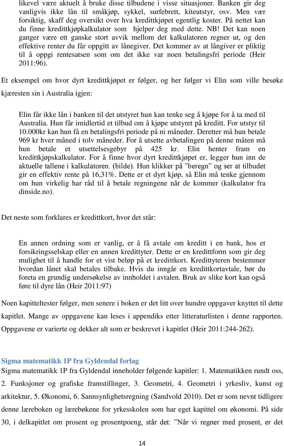 Det kan noen ganger være ett ganske stort avvik mellom det kalkulatoren regner ut, og den effektive renter du får oppgitt av lånegiver.