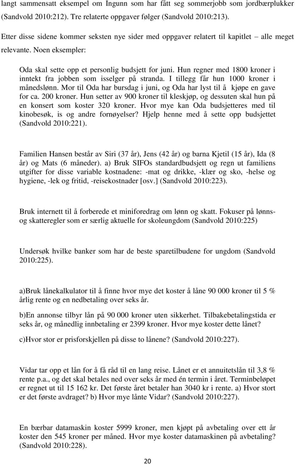 Hun regner med 1800 kroner i inntekt fra jobben som isselger på stranda. I tillegg får hun 1000 kroner i månedslønn. Mor til Oda har bursdag i juni, og Oda har lyst til å kjøpe en gave for ca.