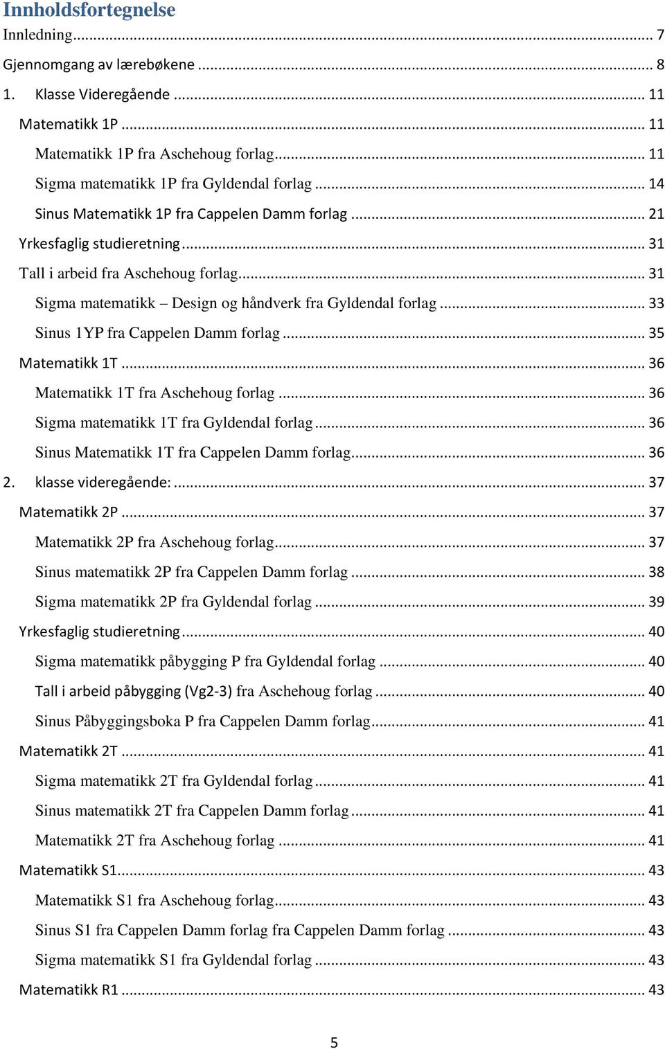 .. 33 Sinus 1YP fra Cappelen Damm forlag... 35 Matematikk 1T... 36 Matematikk 1T fra Aschehoug forlag... 36 Sigma matematikk 1T fra Gyldendal forlag... 36 Sinus Matematikk 1T fra Cappelen Damm forlag.