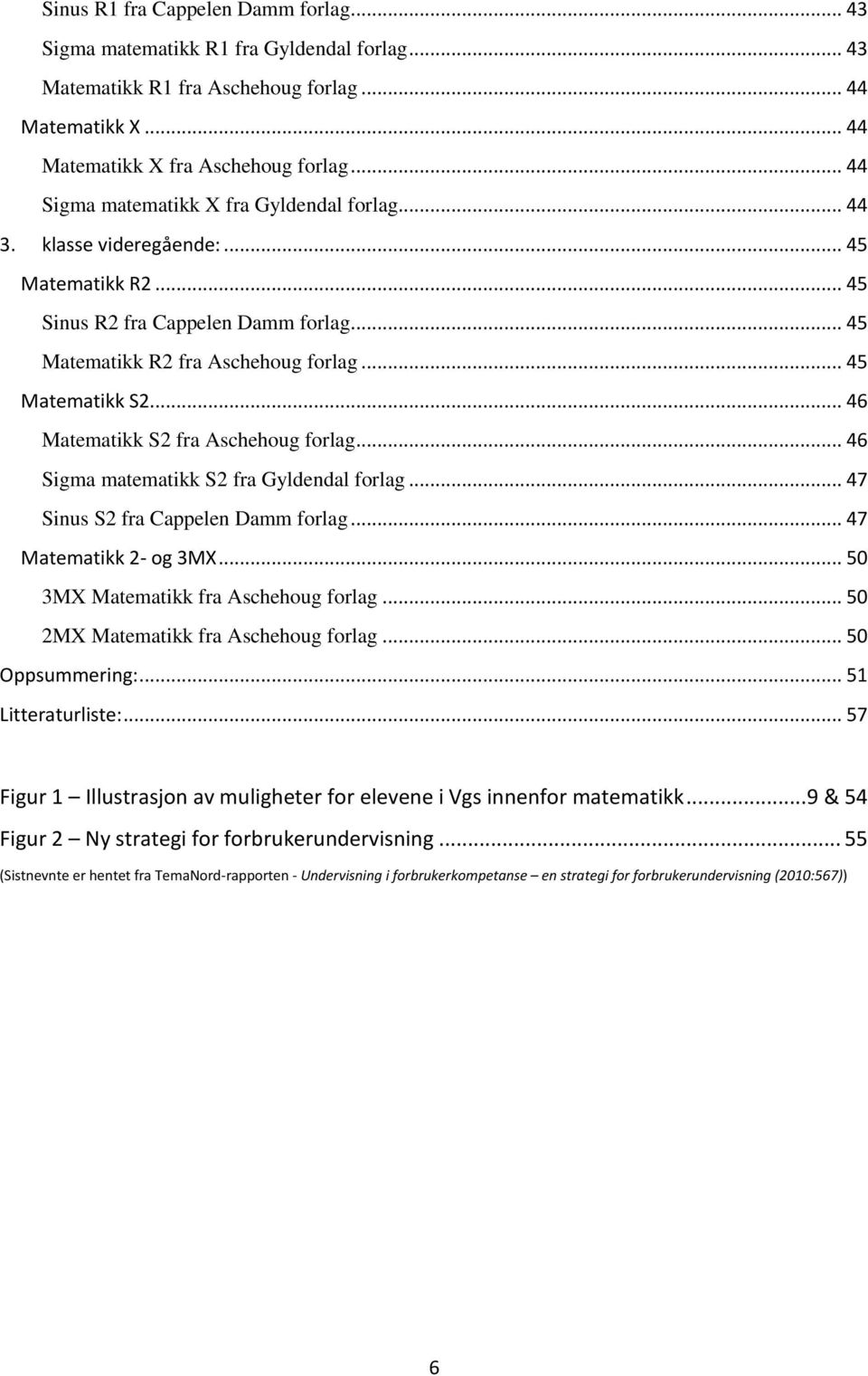 .. 46 Matematikk S2 fra Aschehoug forlag... 46 Sigma matematikk S2 fra Gyldendal forlag... 47 Sinus S2 fra Cappelen Damm forlag... 47 Matematikk 2- og 3MX... 50 3MX Matematikk fra Aschehoug forlag.