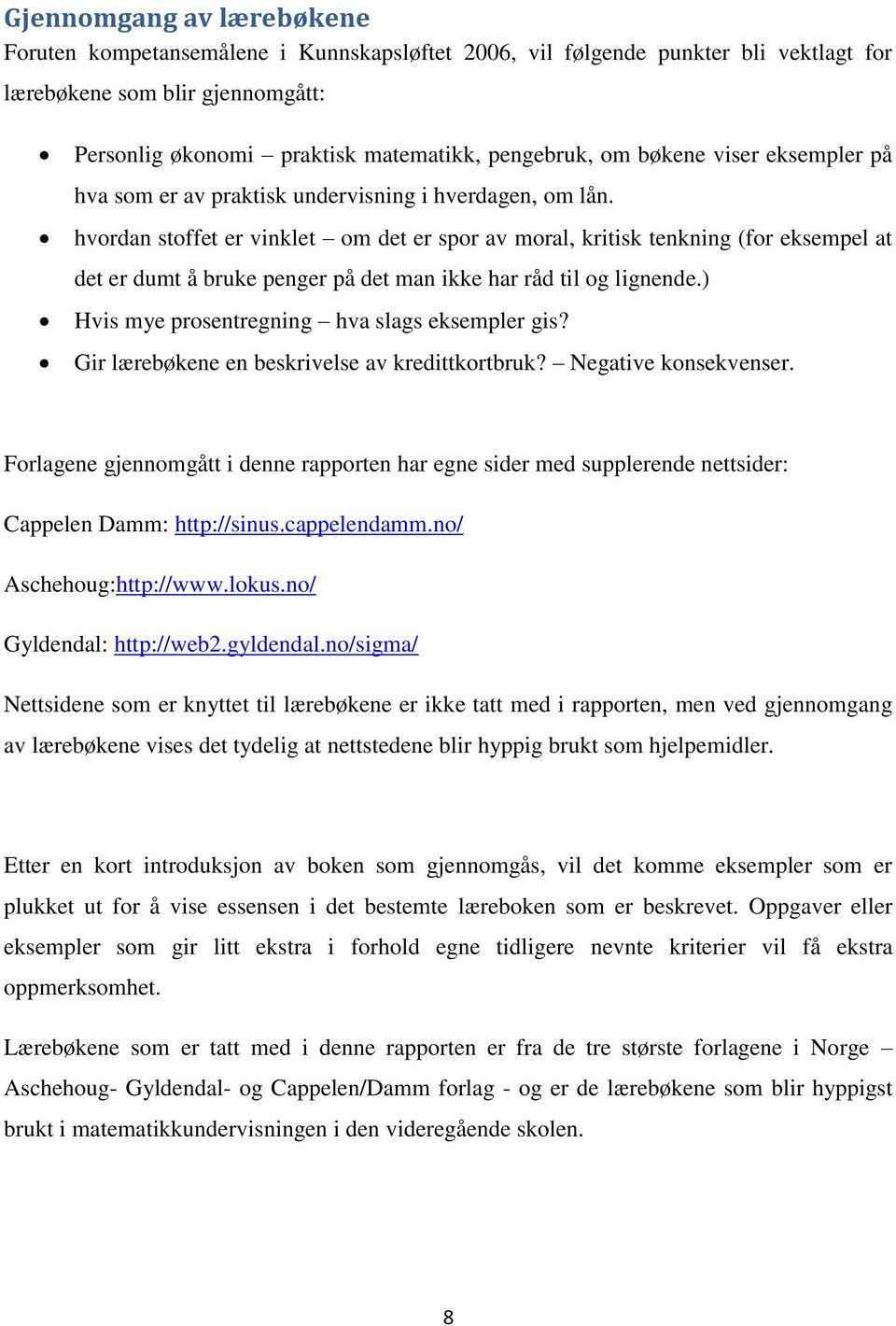 hvordan stoffet er vinklet om det er spor av moral, kritisk tenkning (for eksempel at det er dumt å bruke penger på det man ikke har råd til og lignende.