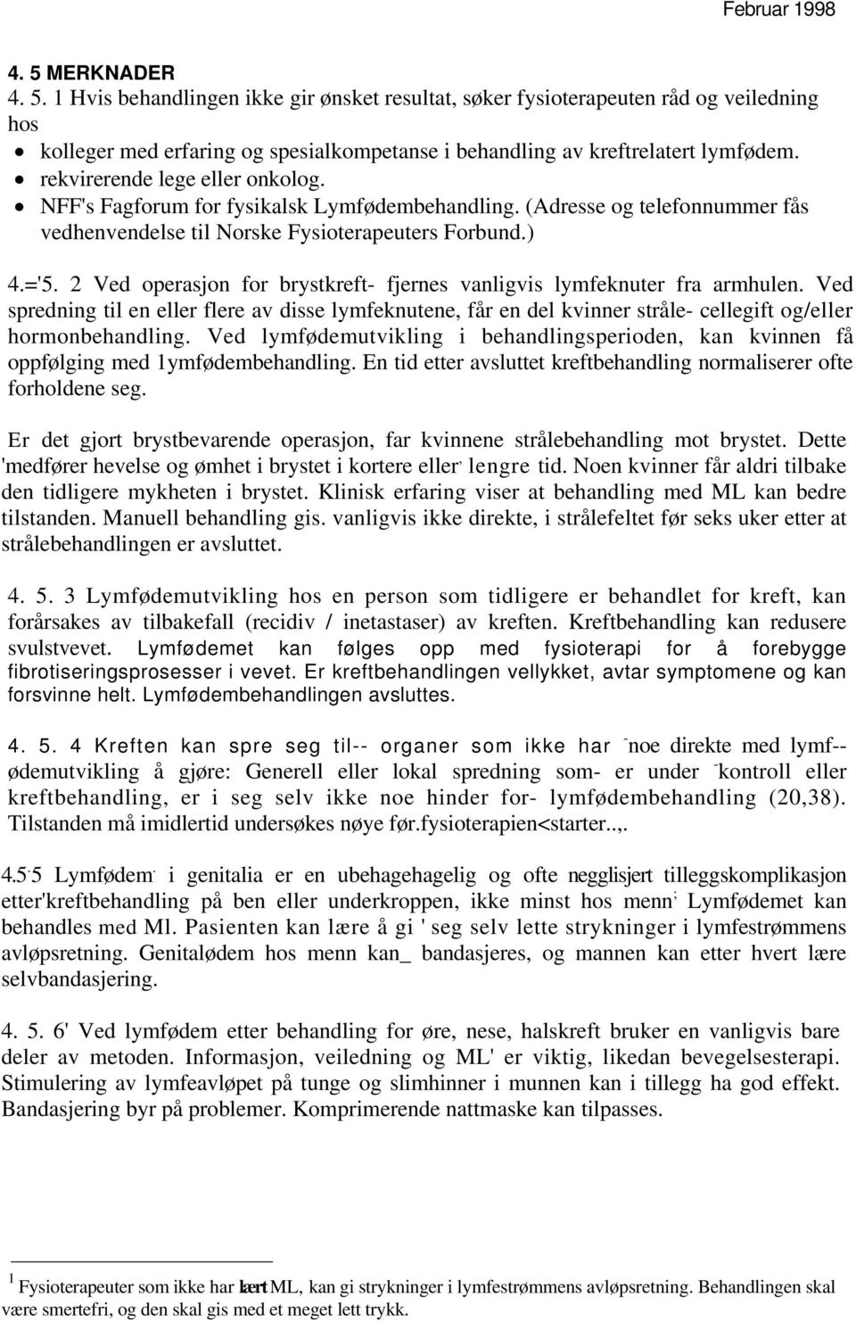 2 Ved operasjon for brystkreft- fjernes vanligvis lymfeknuter fra armhulen. Ved spredning til en eller flere av disse lymfeknutene, får en del kvinner stråle- cellegift og/eller hormonbehandling.