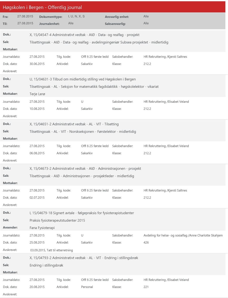 dato: 10.08.2015 Arkivdel: Sakarkiv X, 15/04651-2 Administrativt vedtak - AL - VIT - Tilsetting Tilsettingssak - AL - VIT - Norskseksjonen - Førstelektor - midlertidig Dok. dato: 06.08.2015 Arkivdel: Sakarkiv X, 15/04673-2 Administrativt vedtak - AIØ - Administrasjonen - prosjekt Tilsettingssak - AIØ - Administrasjonen - prosjektleder - midlertidig Dok.