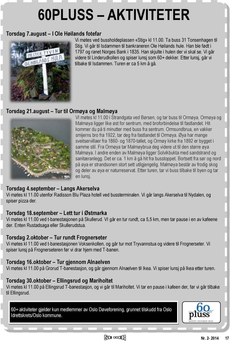 Turen er ca 5 km å gå. Torsdag 21.august Tur til Ormøya og Malmøya VI møtes kl 11.00 i Strandgata ved Børsen, og tar buss til Ormøya.