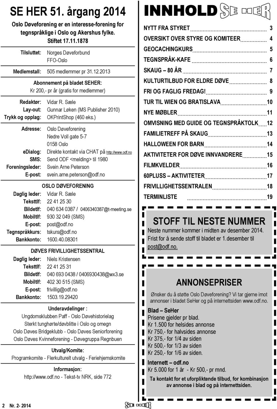 2013 Abonnement på bladet SEHER: Kr 200,- pr år (gratis for medlemmer) INNHOLD NYTT FRA STYRET 3 OVERSIKT OVER STYRE OG KOMITEER 4 GEOCACHINGKURS 5 TEGNSPRÅK-KAFE 6 SKAUG 80 ÅR 7 KULTURTILBUD FOR