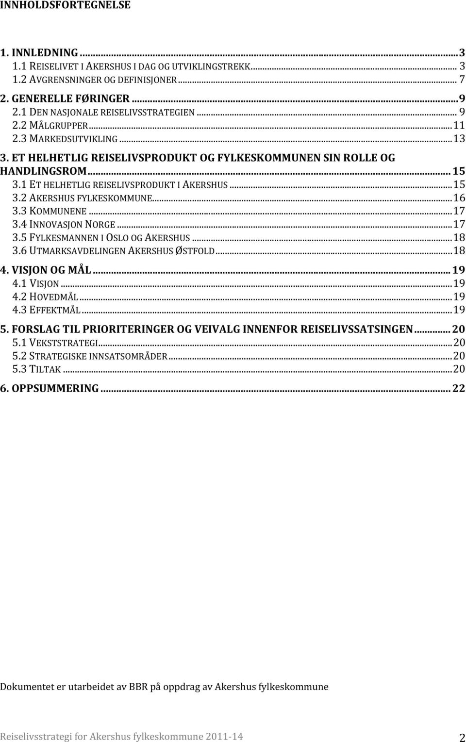 .. 16 3.3 KOMMUNENE... 17 3.4 INNOVASJON NORGE... 17 3.5 FYLKESMANNEN I OSLO OG AKERSHUS... 18 3.6 UTMARKSAVDELINGEN AKERSHUS ØSTFOLD... 18 4. VISJON OG MÅL... 19 4.1 VISJON... 19 4.2 HOVEDMÅL... 19 4.3 EFFEKTMÅL.