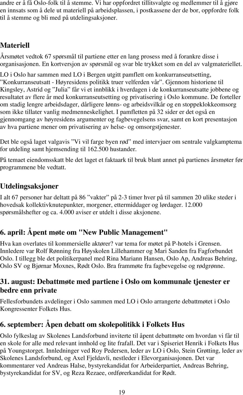 Materiell Årsmøtet vedtok 67 spørsmål til partiene etter en lang prosess med å forankre disse i organisasjonen. En kortversjon av spørsmål og svar ble trykket som en del av valgmateriellet.