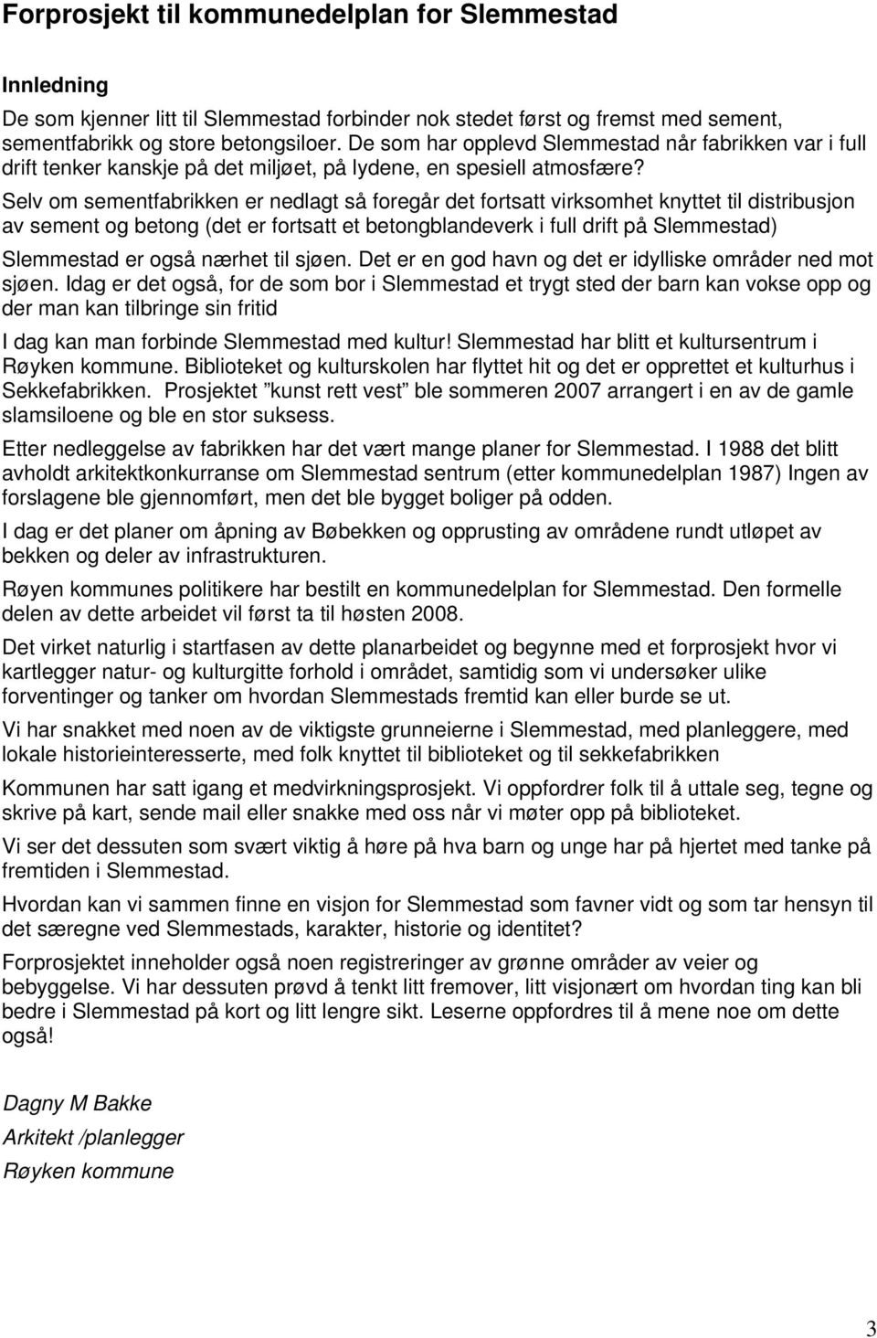 Selv om sementfabrikken er nedlagt så foregår det fortsatt virksomhet knyttet til distribusjon av sement og betong (det er fortsatt et betongblandeverk i full drift på Slemmestad) Slemmestad er også