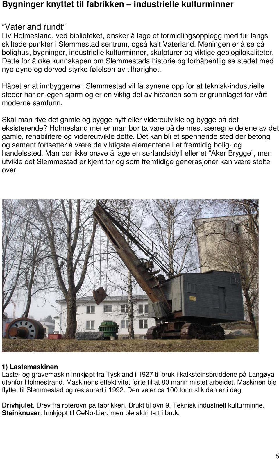 Dette for å øke kunnskapen om Slemmestads historie og forhåpentlig se stedet med nye øyne og derved styrke følelsen av tilhørighet.