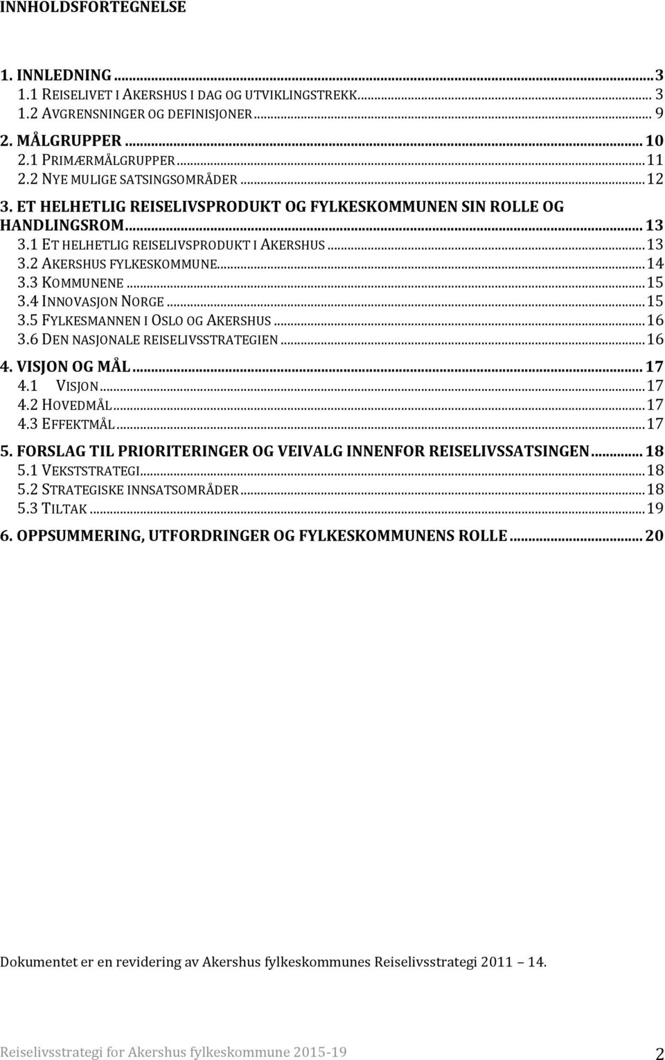 .. 14 3.3 KOMMUNENE... 15 3.4 INNOVASJON NORGE... 15 3.5 FYLKESMANNEN I OSLO OG AKERSHUS... 16 3.6 DEN NASJONALE REISELIVSSTRATEGIEN... 16 4. VISJON OG MÅL... 17 4.1 VISJON... 17 4.2 HOVEDMÅL... 17 4.3 EFFEKTMÅL.