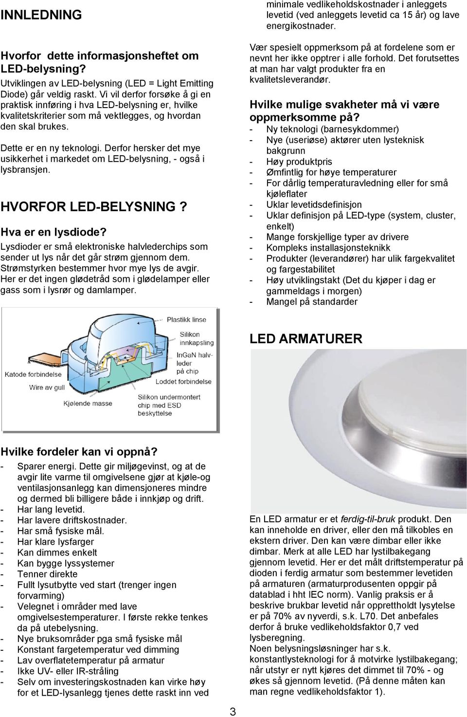 Derfor hersker det mye usikkerhet i markedet om LED-belysning, - også i lysbransjen. HVORFOR LED-BELYSNING? Hva er en lysdiode?