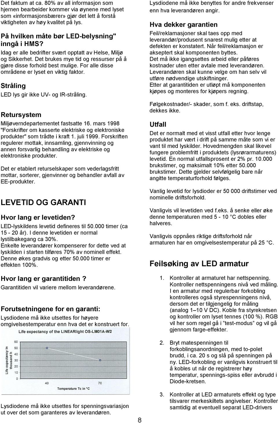 For alle disse områdene er lyset en viktig faktor. Stråling LED lys gir ikke UV- og IR-stråling. Retursystem Miljøverndepartementet fastsatte 16.