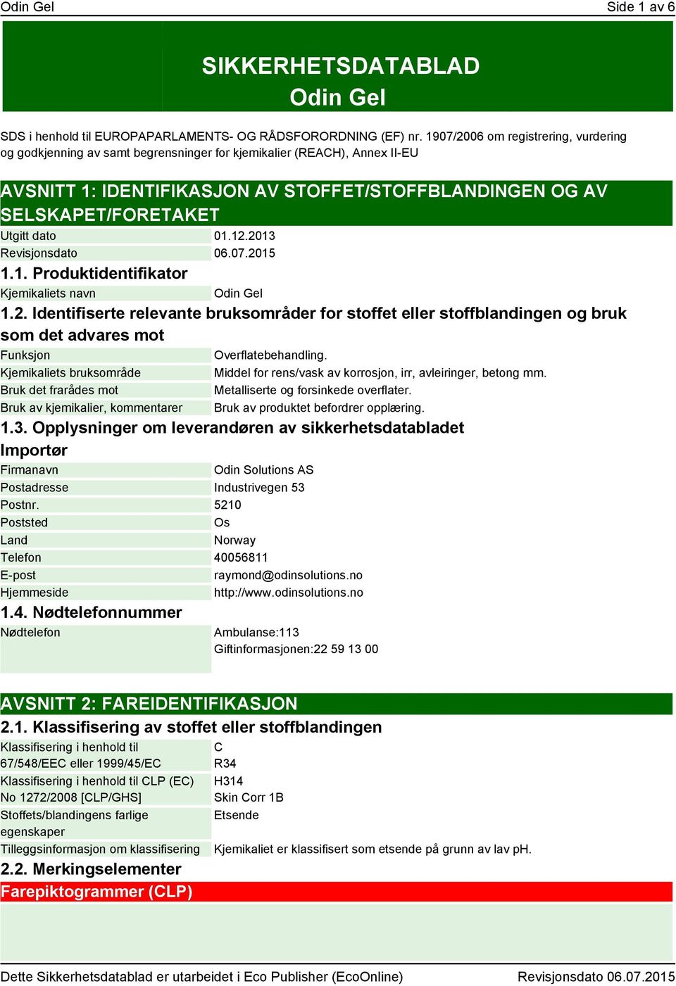 dato 01.12.2013 Revisjonsdato 06.07.2015 1.1. Produktidentifikator Kjemikaliets navn Odin Gel 1.2. Identifiserte relevante bruksområder for stoffet eller stoffblandingen og bruk som det advares mot Funksjon Overflatebehandling.