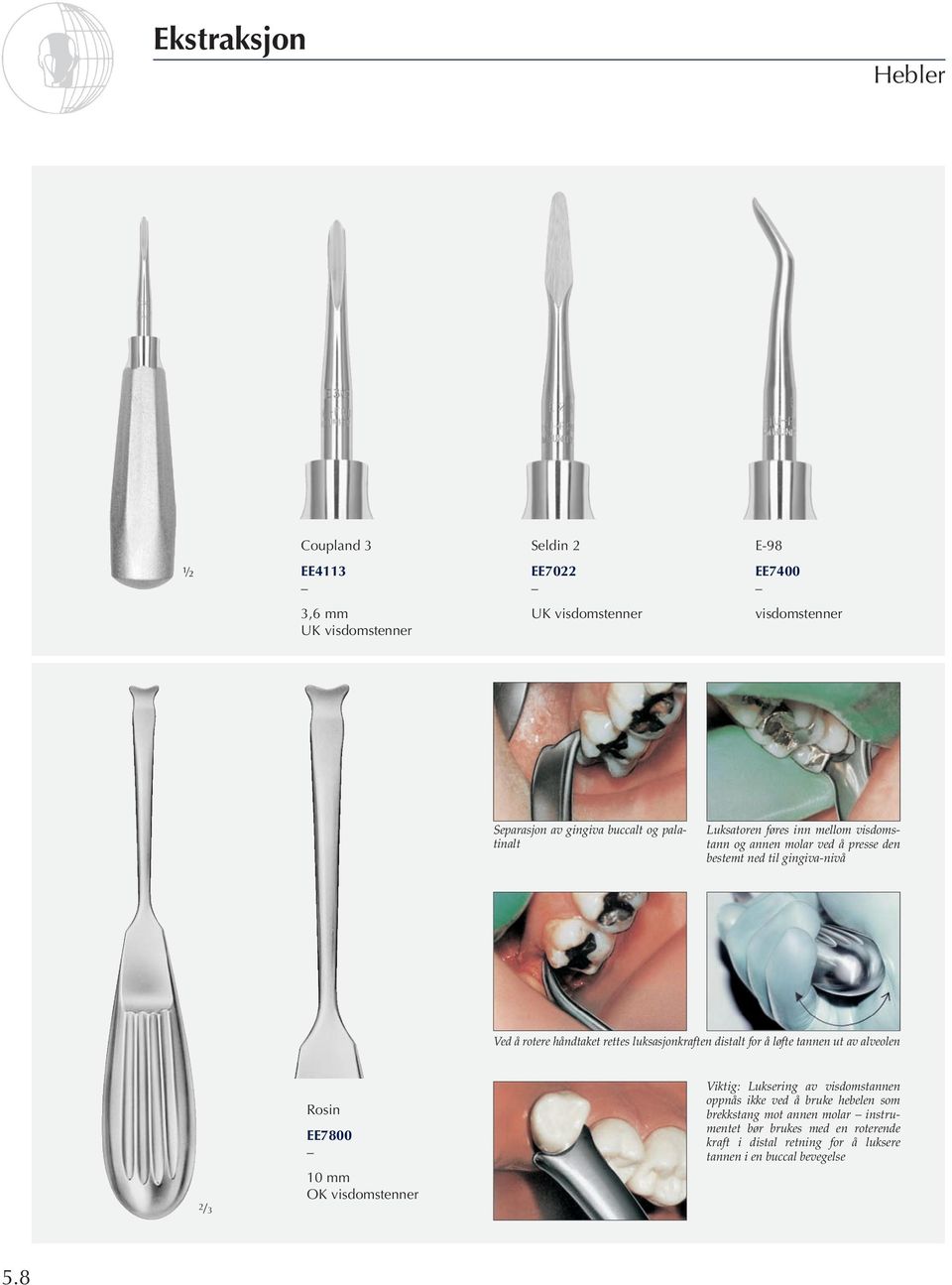 luksasjonkraften distalt for å løfte tannen ut av alveolen 2 /3 Rosin EE7800 10 mm OK visdomstenner Viktig: Luksering av visdomstannen oppnås ikke