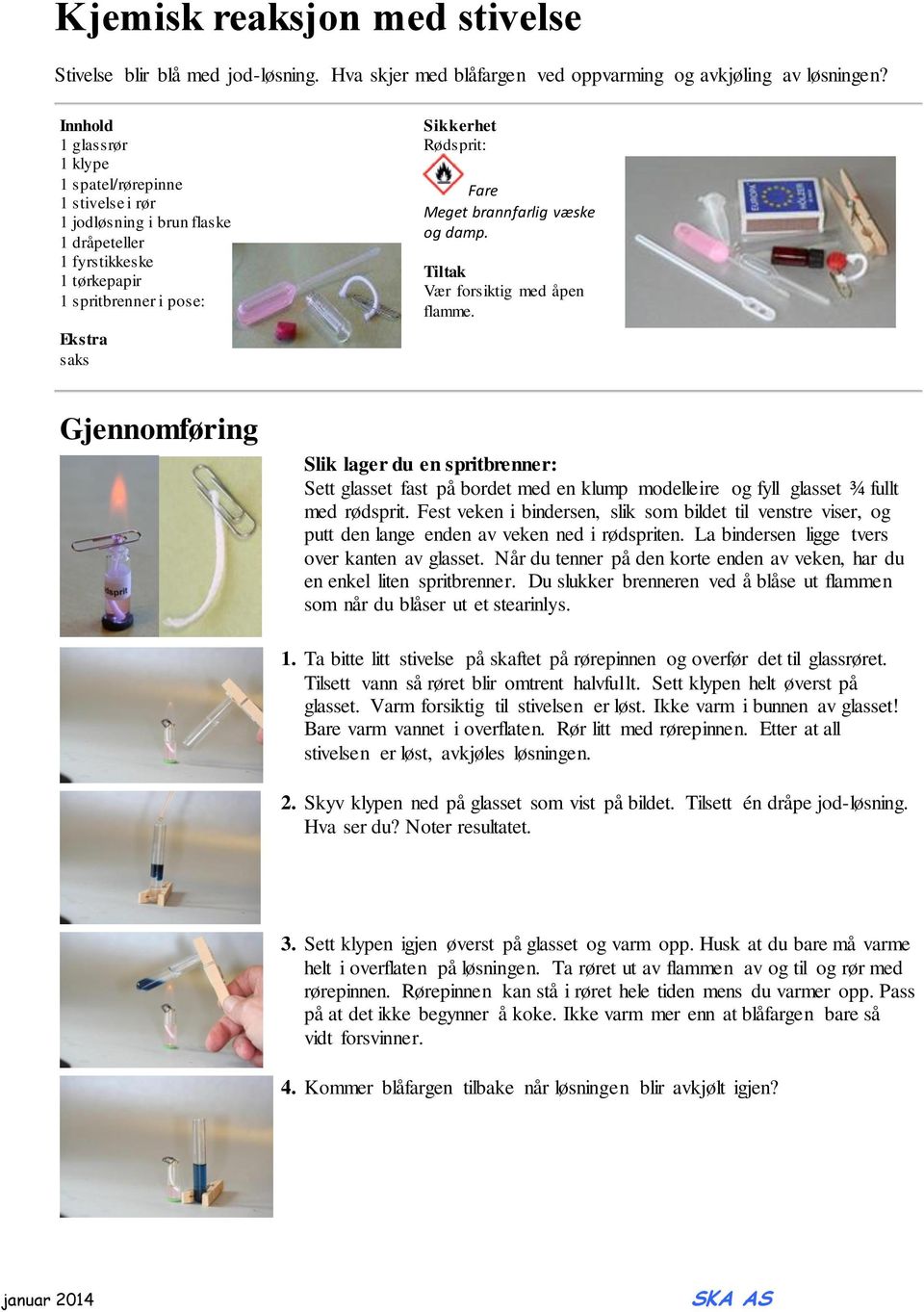 brannfarlig væske og damp. Tiltak Vær forsiktig med åpen flamme. Gjennomføring Slik lager du en spritbrenner: Sett glasset fast på bordet med en klump modelleire og fyll glasset ¾ fullt med rødsprit.