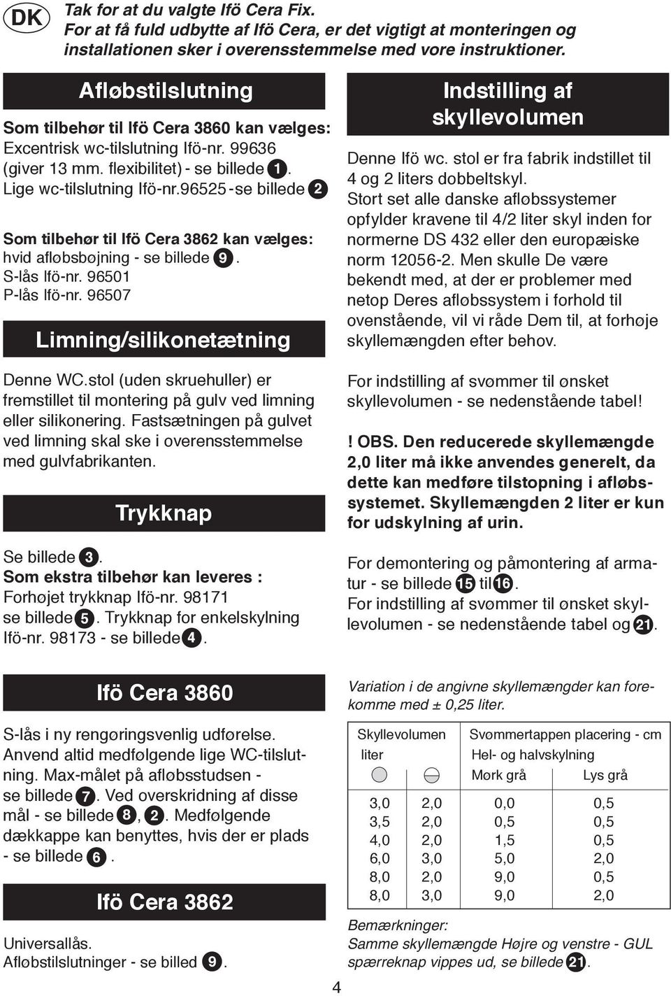 96 - se billede Som tilbehør til Ifö Cera 86 kan vælges: hvid afløbsbøjning - se billede 9. S-lås Ifö-nr. 9601 P-lås Ifö-nr. 9607 Limning/silikonetætning Denne WC.