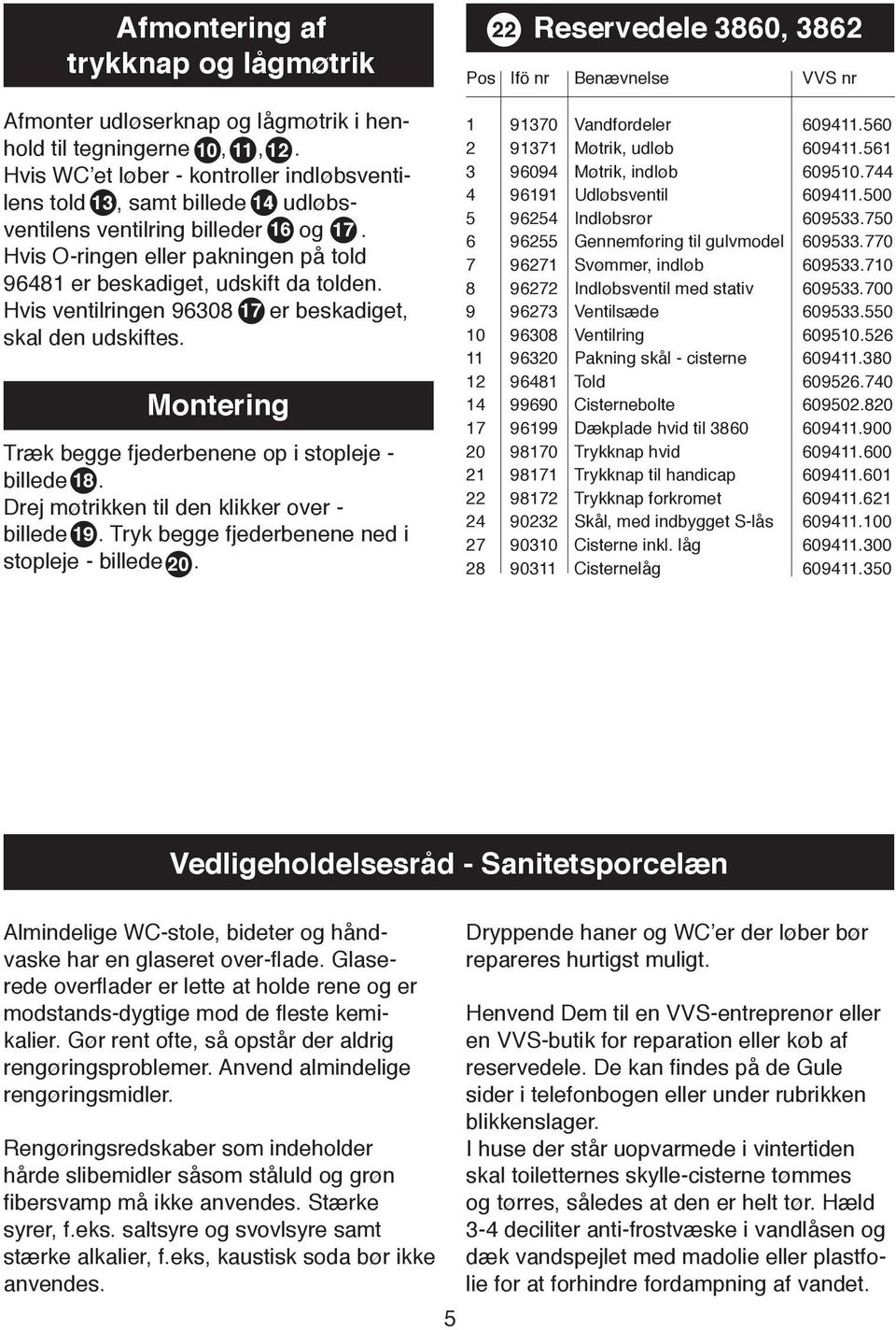 Hvis ventilringen 9608 17 er beskadiget, skal den udskiftes. Montering Træk begge fjederbenene op i stopleje - billede 18. Drej møtrikken til den klikker over - billede 19.